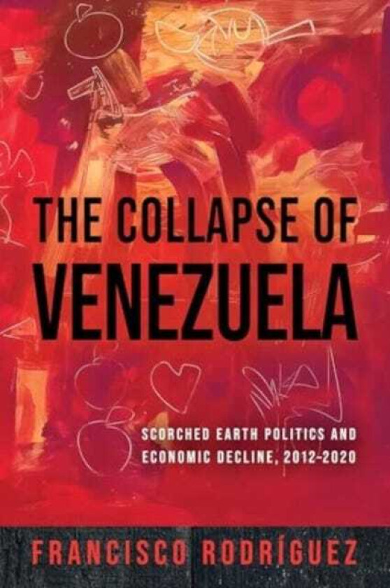 The Collapse of Venezuela Scorched Earth Politics and Economic Decline, 2012–2020