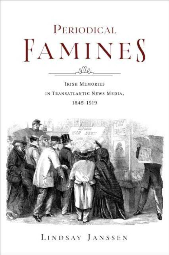 Periodical Famines Irish Memories in Transatlantic News Media, 1845–1919