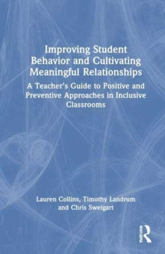 Improving Student Behavior and Cultivating Meaningful Relationships A Teacher’s Guide to Positive and Preventive Approaches in Inclusive Classrooms