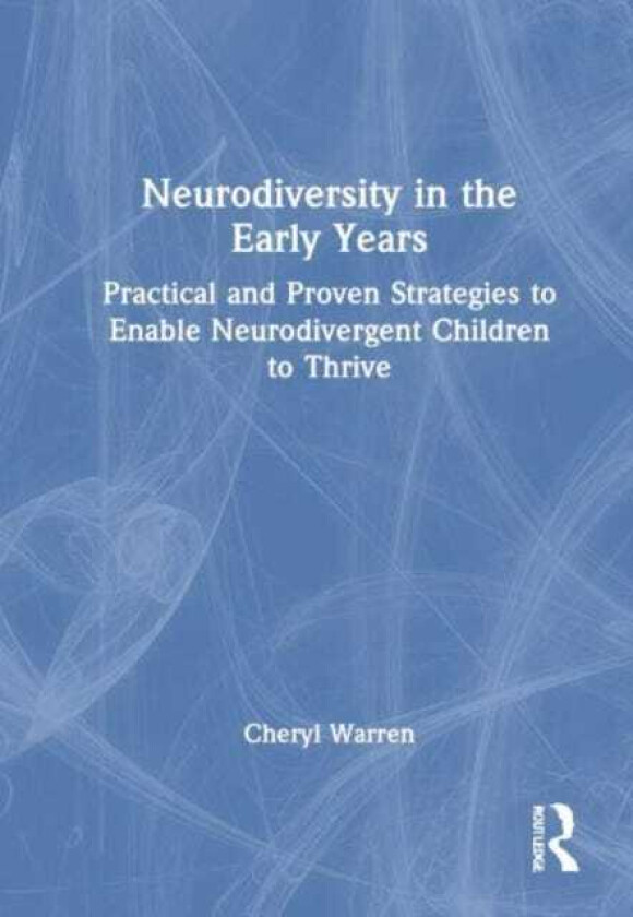 Neurodiversity in the Early Years Practical and Proven Strategies to Enable Neurodivergent Children to Thrive