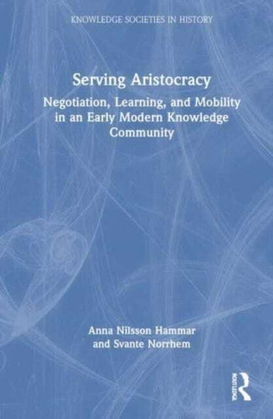Serving Aristocracy Negotiation, Learning, and Mobility in an Early Modern Knowledge Community