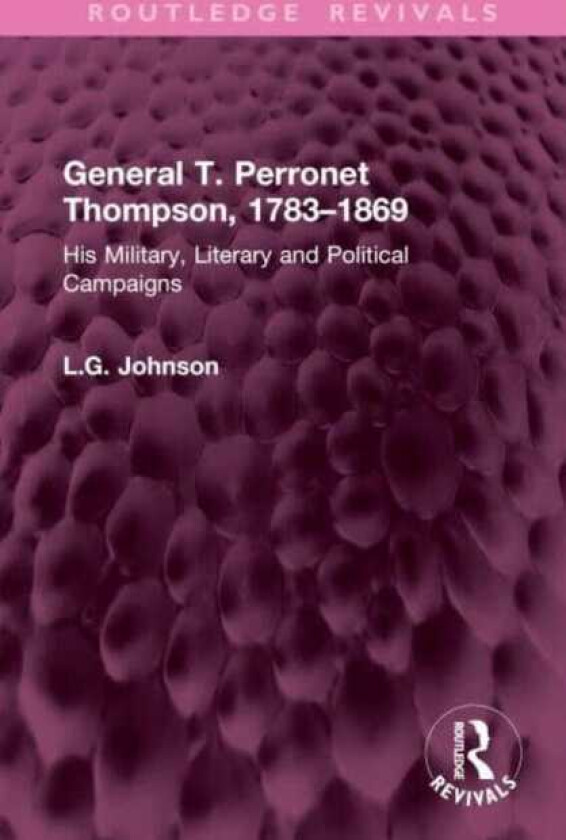 General T. Perronet Thompson, 1783–1869  His Military, Literary and Political Campaigns