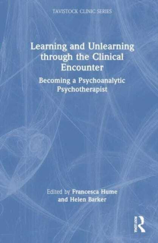 Learning and Unlearning through the Clinical Encounter  Becoming a Psychoanalytic Psychotherapist