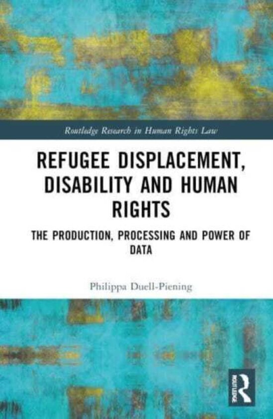 Refugee Displacement, Disability and Human Rights The Production, Processing and Power of Data
