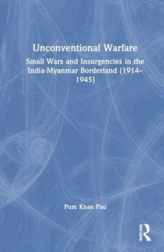 Unconventional Warfare Small Wars and Insurgencies in the IndiaMyanmar Borderland (1914–1945)