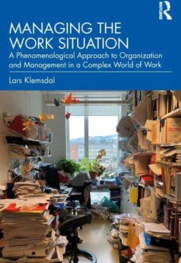 Managing the Work Situation A Phenomenological Approach to Organization and Management in a Complex World of Work