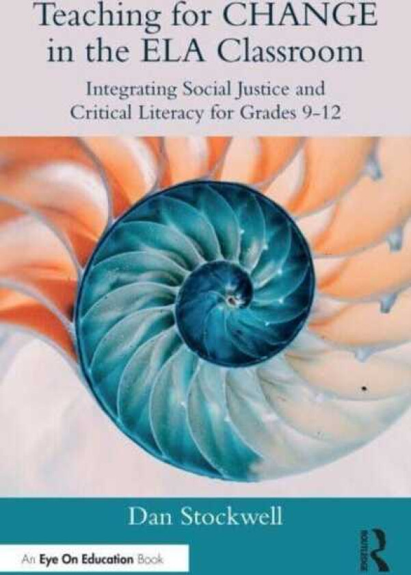 Teaching for CHANGE in the ELA Classroom Integrating Social Justice and Critical Literacy for Grades 912