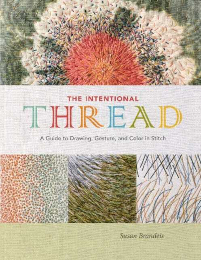 The Intentional Thread A Guide to Drawing, Gesture, and Color in Stitch