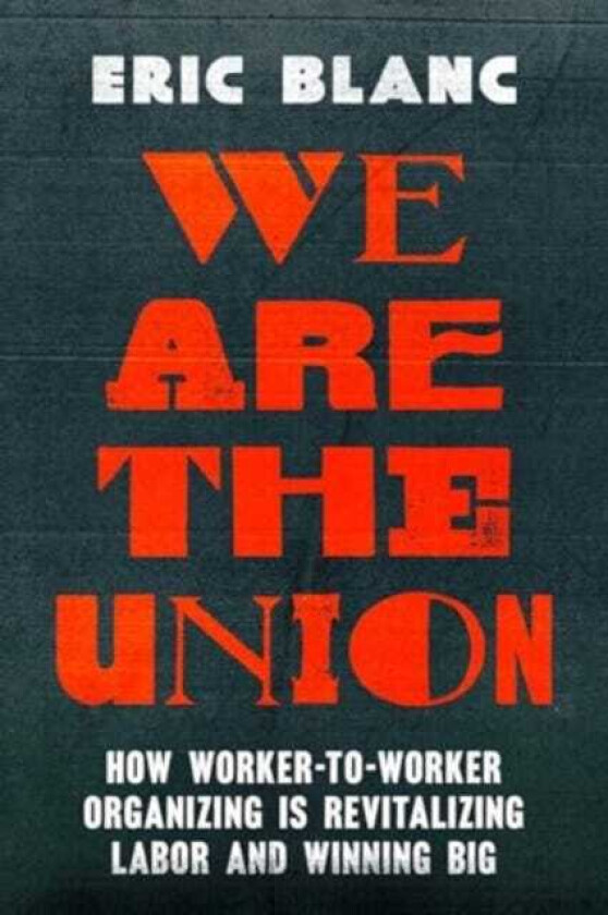 We Are the Union How WorkertoWorker Organizing Is Revitalizing Labor and Winning Big