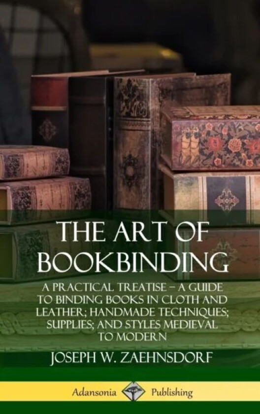 The Art of Bookbinding: A Practical Treatise ¿ A Guide to Binding Books in Cloth and Leather; Handma av Joseph W. Zaehnsdorf