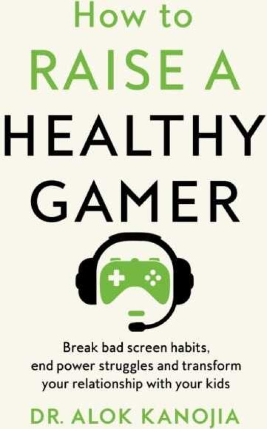 How to Raise a Healthy Gamer Break Bad Screen Habits, End Power Struggles, and Transform Your Relationship with Your Kids