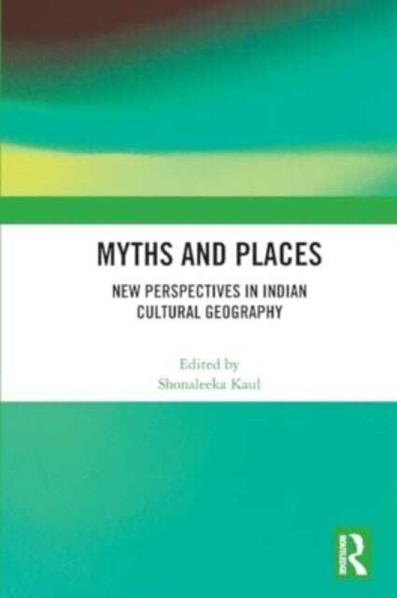 Myths and Places New Perspectives in Indian Cultural Geography