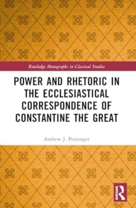 Power and Rhetoric in the Ecclesiastical Correspondence of Constantine the Great