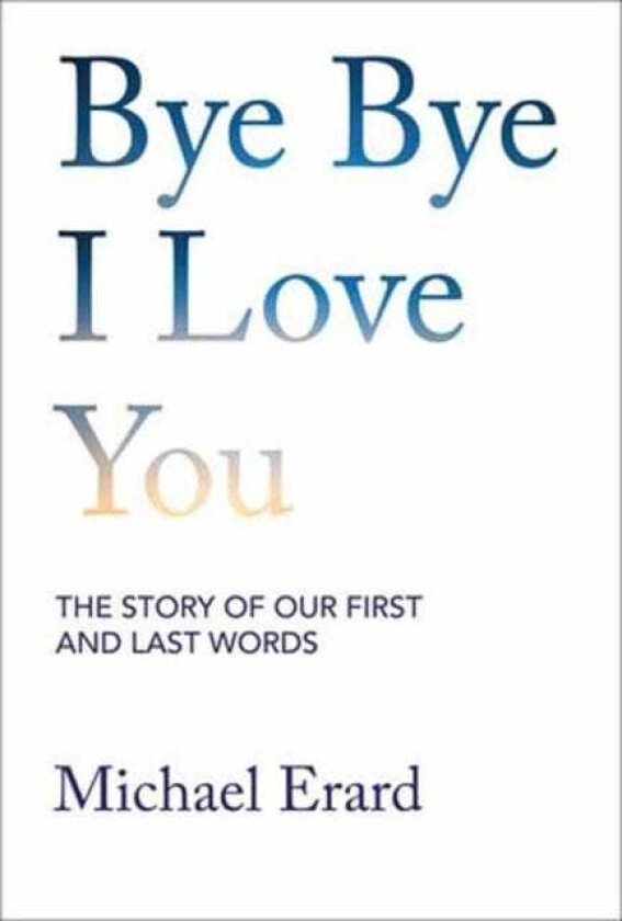 Bye Bye I Love You The Story of Our First and Last Words