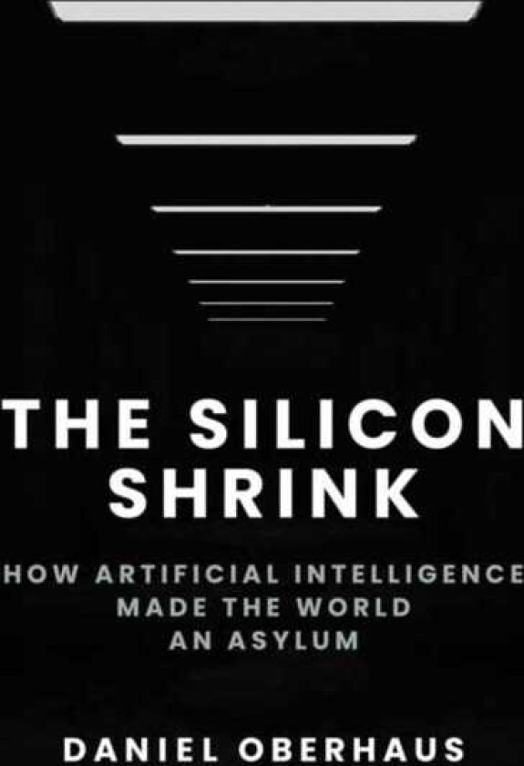 The Silicon Shrink How Artificial Intelligence Made the World an Asylum