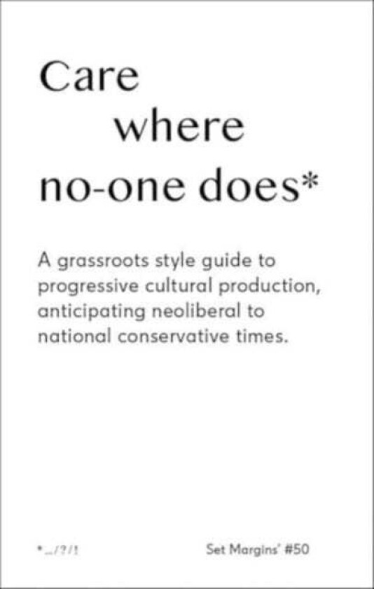 Care Where No One Does A GrassrootsStyle Guide to Progressive Cultural Production, Anticipating Neoliberal to National Conservative Times