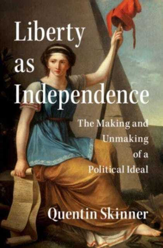 Liberty as Independence  The Making and Unmaking of a Political Ideal