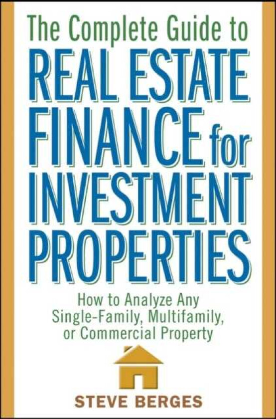 The Complete Guide to Real Estate Finance for Investment Properties How to Analyze Any SingleFamily, Multifamily, or Commercial Property