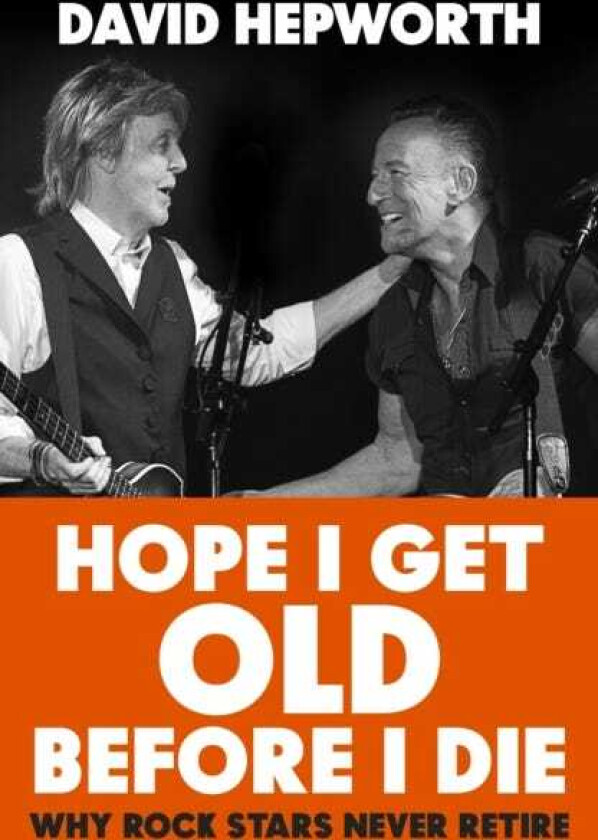 Hope I Get Old Before I Die Why rock stars never retire