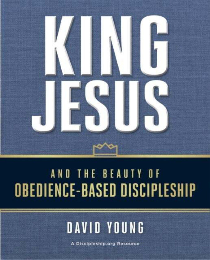 King Jesus and the Beauty of Obedience-Based Discipleship av David Young