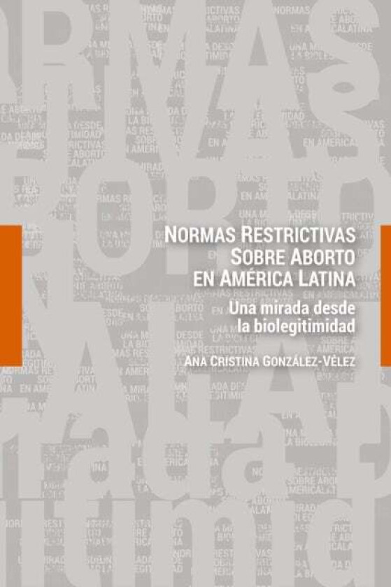 Normas restrictivas sobre aborto en America Latina; Una mirada desde la biolegitimidad av Ana Cristina Gonzalez-Velez