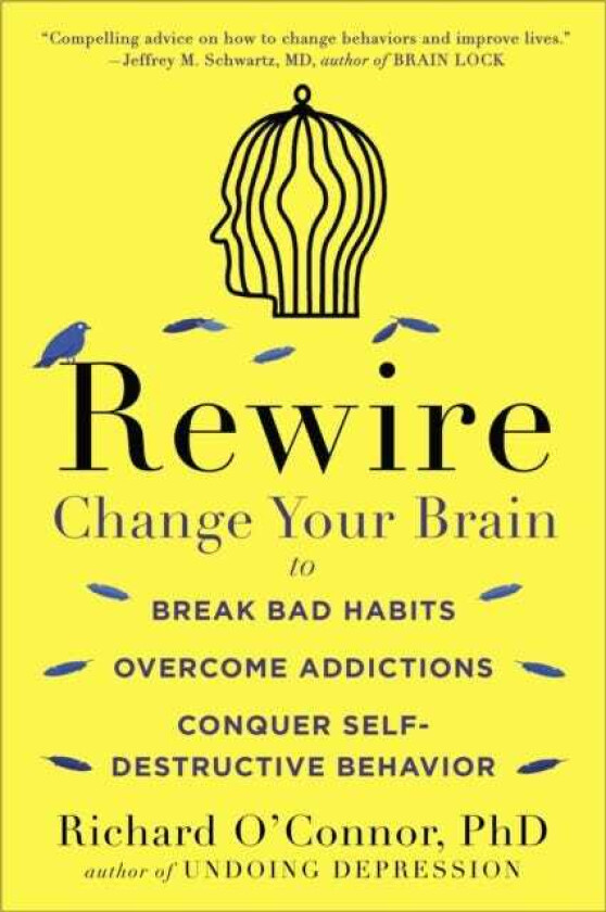 Rewire Change Your Brain to Break Bad Habits, Overcome Addictions, Conquer SelfDestruc tive Behavior