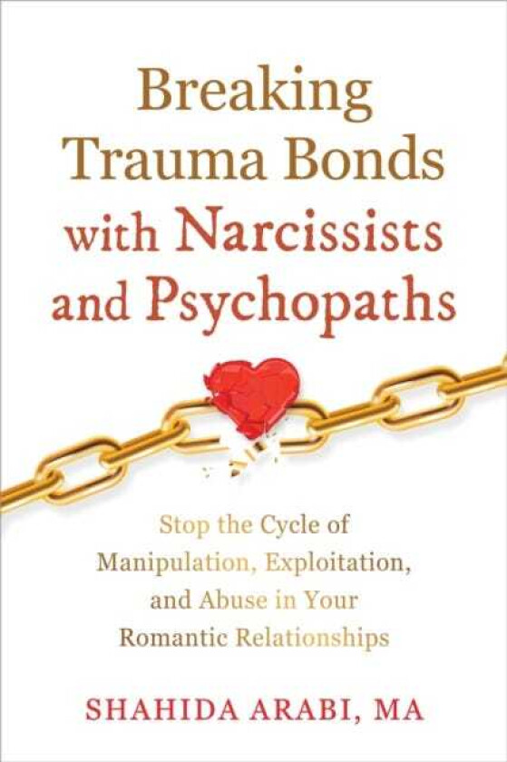Breaking Trauma Bonds with Narcissists and Psychopaths Stop the Cycle of Manipulation, Exploitation, and Abuse in Your Romantic Relationships