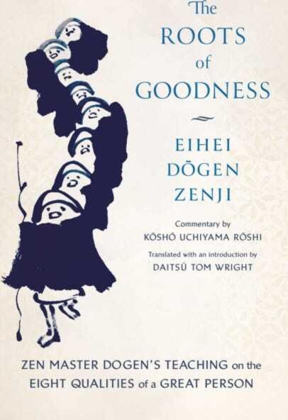The Roots of Goodness Zen Master Dogen's Teaching on the Eight Qualities of a Great Person
