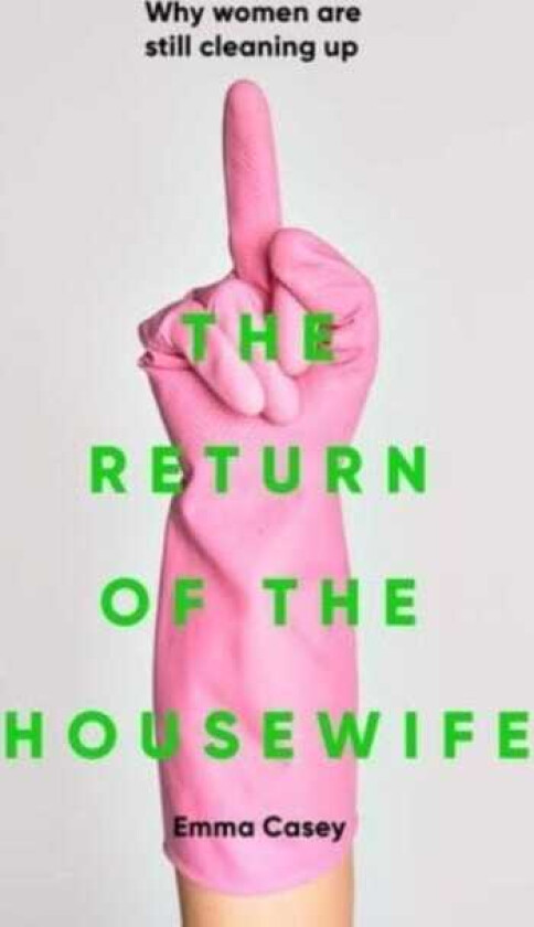 The Return of the Housewife Why Women are Still Cleaning Up
