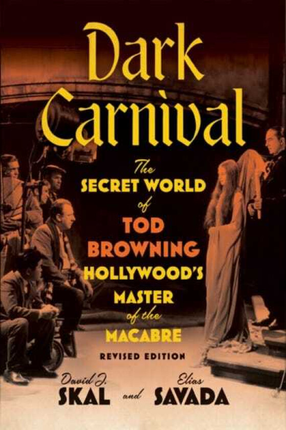 Dark Carnival  The Secret World of Tod Browning, Hollywood’s Master of the Macabre