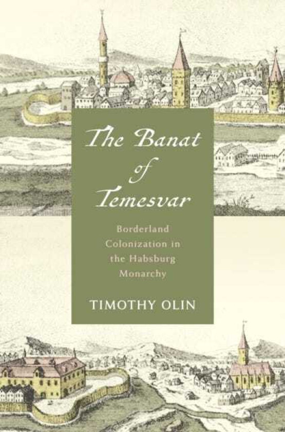 The Banat of Temesvar Borderland Colonization in the Habsburg Monarchy