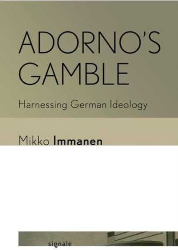 Adorno's Gamble Harnessing German Ideology