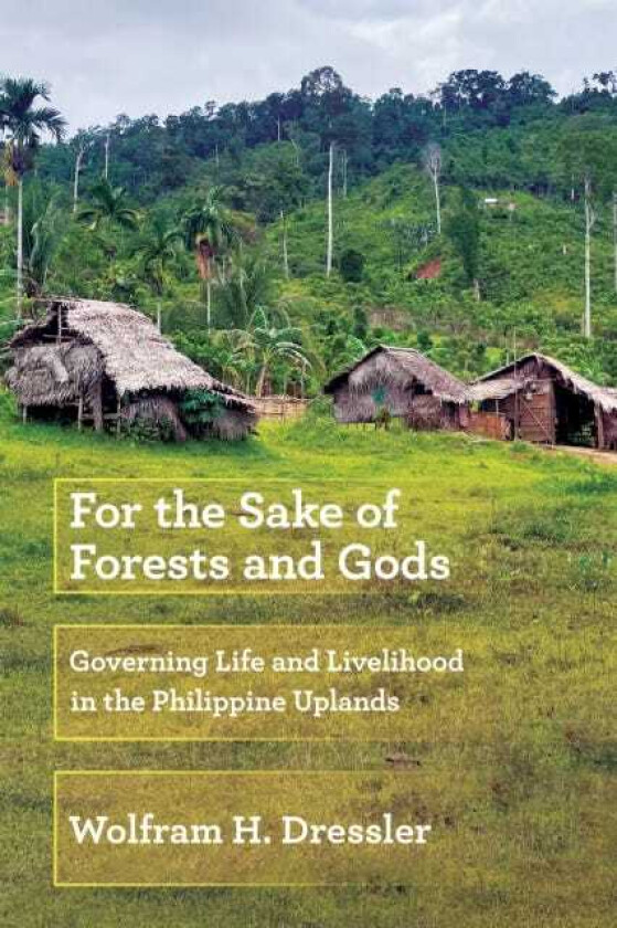 For the Sake of Forests and Gods Governing Life and Livelihood in the Philippine Uplands