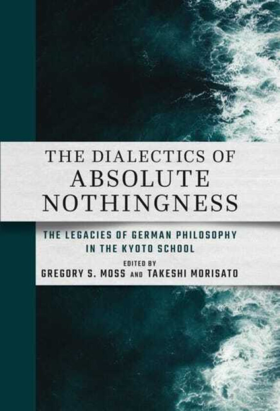 The Dialectics of Absolute Nothingness The Legacies of German Philosophy in the Kyoto School