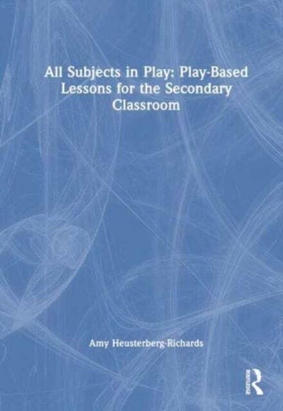All Subjects in Play: PlayBased Lessons for the Secondary Classroom