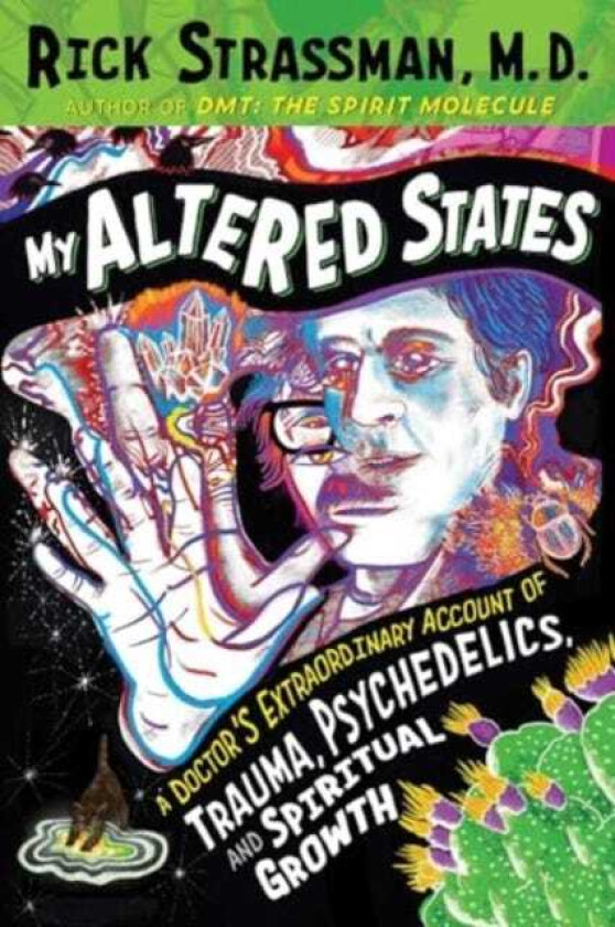 My Altered States A Doctor's Extraordinary Account of Trauma, Psychedelics, and Spiritual Growth