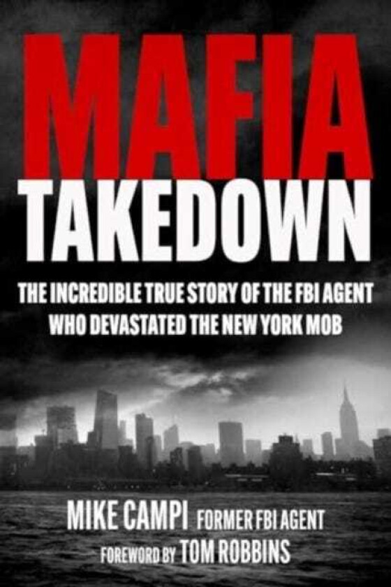 Mafia Takedown The Incredible True Story of the FBI Agent Who Devastated the New York Mob