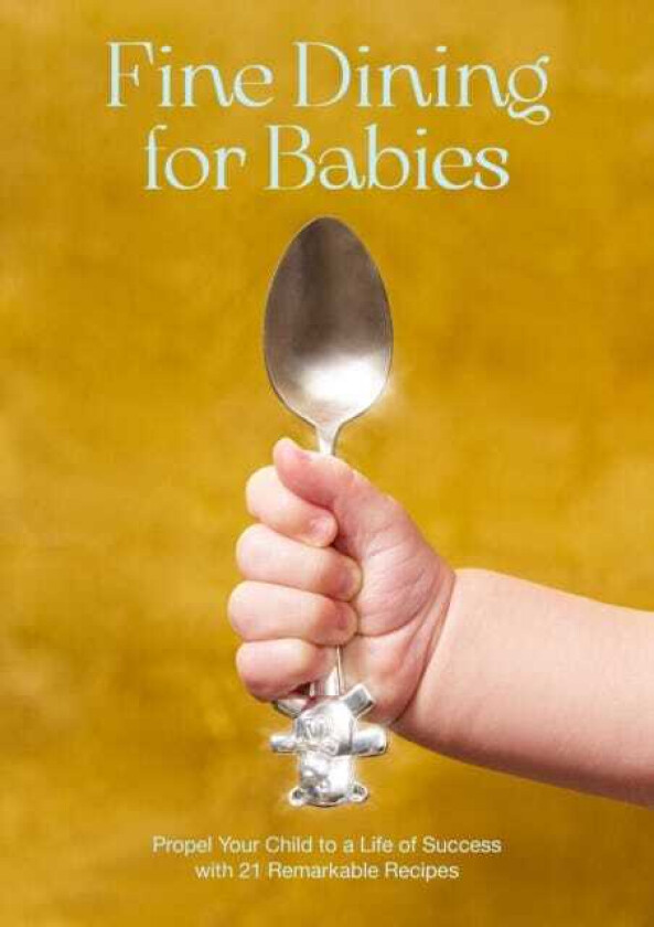 Fine Dining For Babies Propel your Child to a Life of Success with 21 Remarkable Recipes