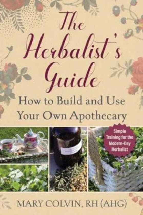 The Herbalist's Guide How to Build and Use Your Own Apothecary