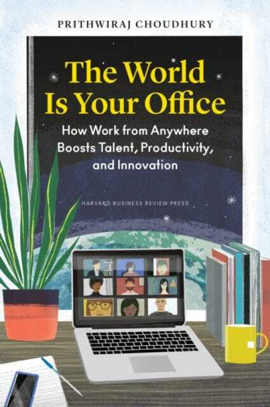 The World Is Your Office How Work from Anywhere Boosts Talent, Productivity, and Innovation