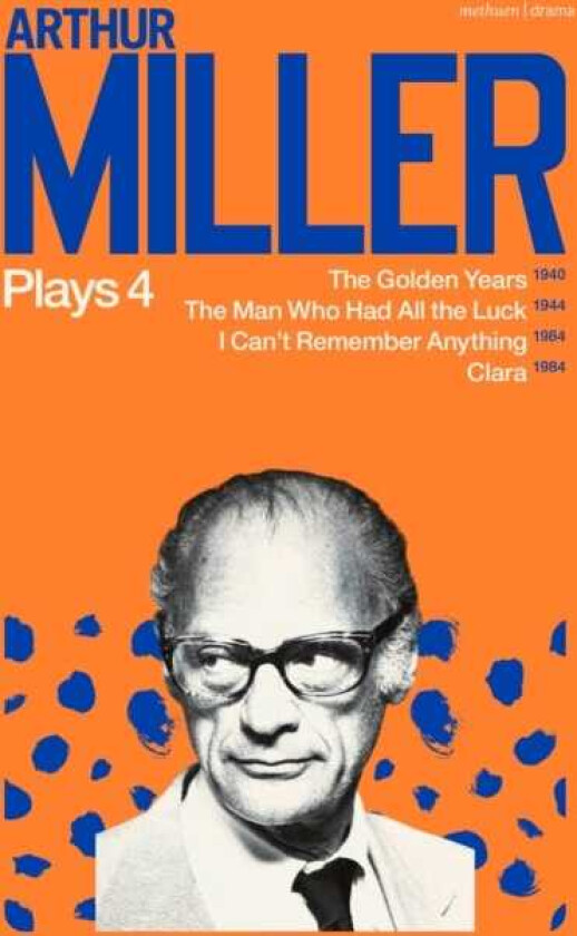 Arthur Miller Plays 4 The Golden Years; The Man Who Had All the Luck; I Can't Remember Anything; Clara