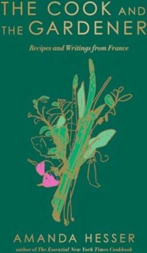 The Cook and the Gardener Recipes and Writings from France