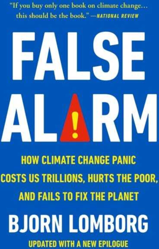 False Alarm How Climate Change Panic Costs Us Trillions, Hurts the Poor, and Fails to Fix the Planet