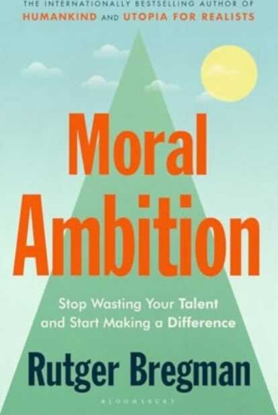 Moral Ambition Stop Wasting Your Talent and Start Making a Difference