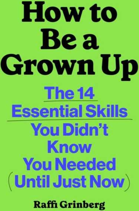 How to Be a Grown Up The 14 Essential Skills You Didn’t Know You Needed (Until Just Now)