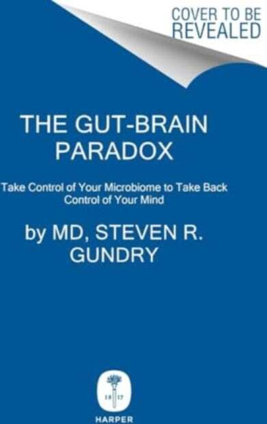 The GutBrain Paradox Improve Your Mood, Clear Brain Fog, and Reverse Disease by Healing Your Microbiome