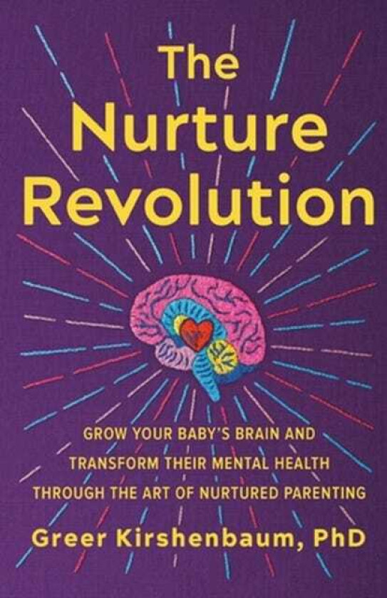 The Nurture Revolution Grow Your Baby's Brain and Transform Their Mental Health through the Art of Nurtured Parenting
