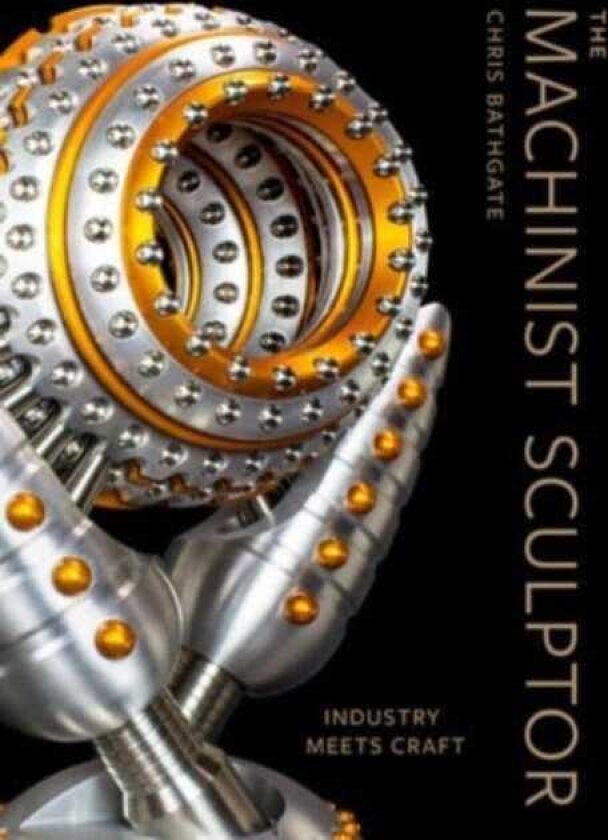 The Machinist Sculptor Industry Meets Craft