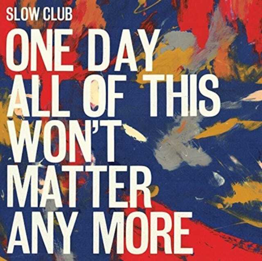 Slow Club : One Day All of This Won’t Matter Any More CD (2016)
