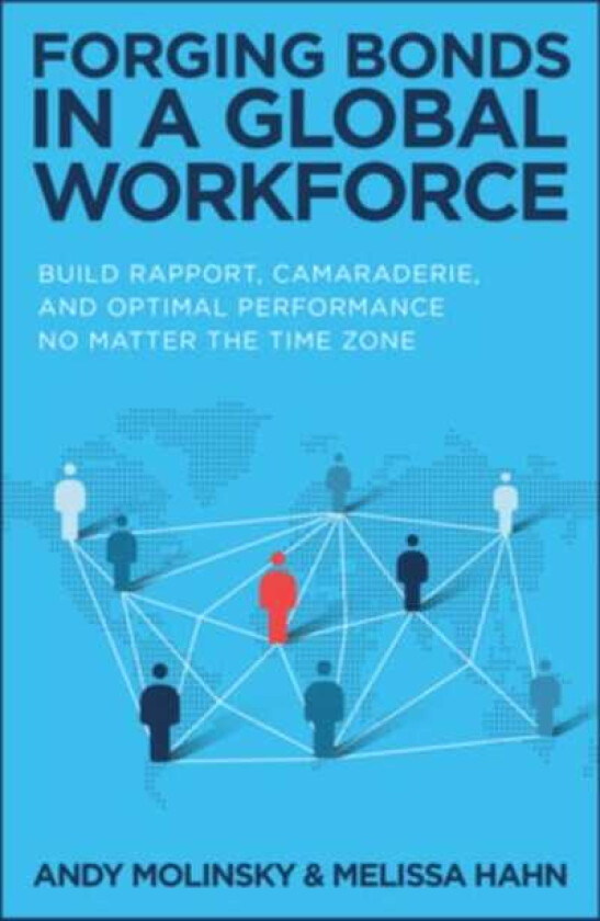 Forging Bonds in a Global Workforce: Build Rapport, Camaraderie, and Optimal Performance No Matter the Time Zone